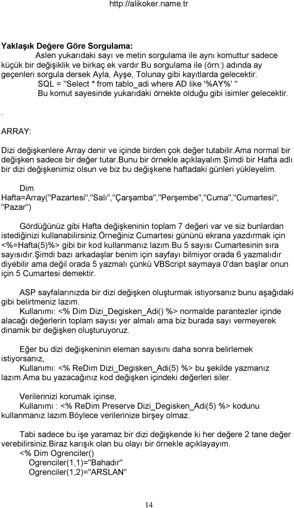 SQL = "Select * from tablo_adi where AD like '%AY%' " Bu komut sayesinde yukarıdaki örnekte olduğu gibi isimler gelecektir.. ARRAY: Dizi değişkenlere Array denir ve içinde birden çok değer tutabilir.