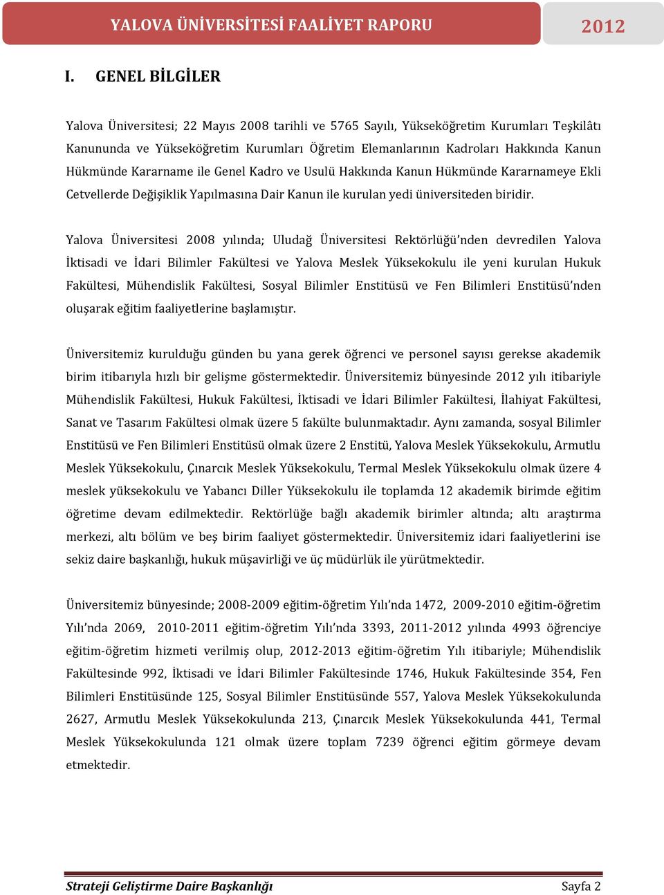 Yalova Üniversitesi 2008 yılında; Uludağ Üniversitesi Rektörlüğü nden devredilen Yalova İktisadi ve İdari Bilimler Fakültesi ve Yalova Meslek Yüksekokulu ile yeni kurulan Hukuk Fakültesi, Mühendislik