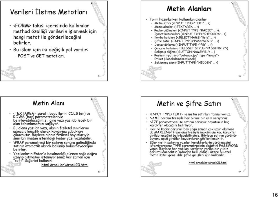 Metin Alanları Form hazırlarken kullanılan alanlar Metin satırı (<INPUT TYPE="TEXT >) Metin alanları (<TEXTAREA >) Radyo düğmeleri (<INPUT TYPE="RADIO >), İşaret kutucukları (<INPUT TYPE="CHECKBOX"