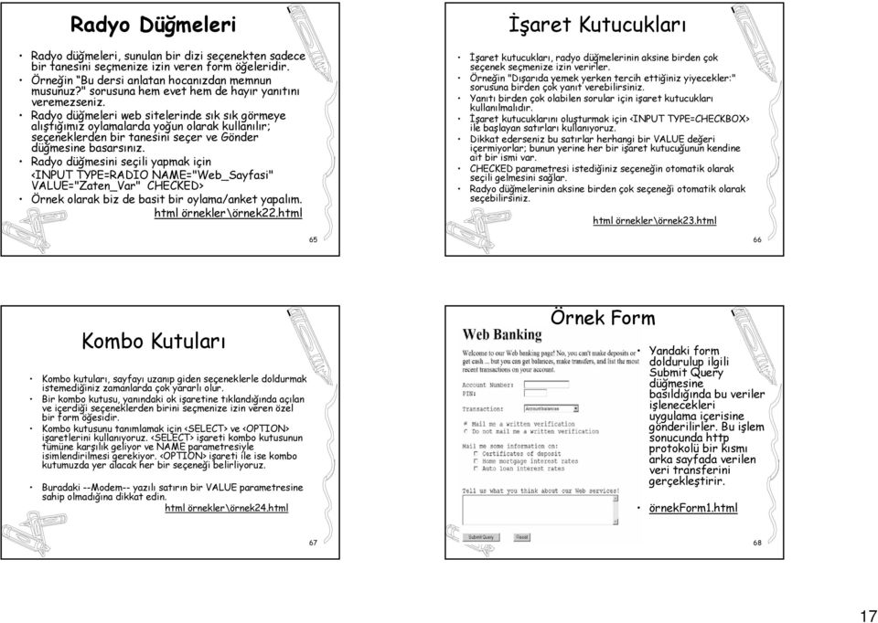 Radyo düğmeleri web sitelerinde sık sık görmeye alıştığımız oylamalarda yoğun olarak kullanılır; seçeneklerden bir tanesini seçer ve Gönder düğmesine basarsınız.