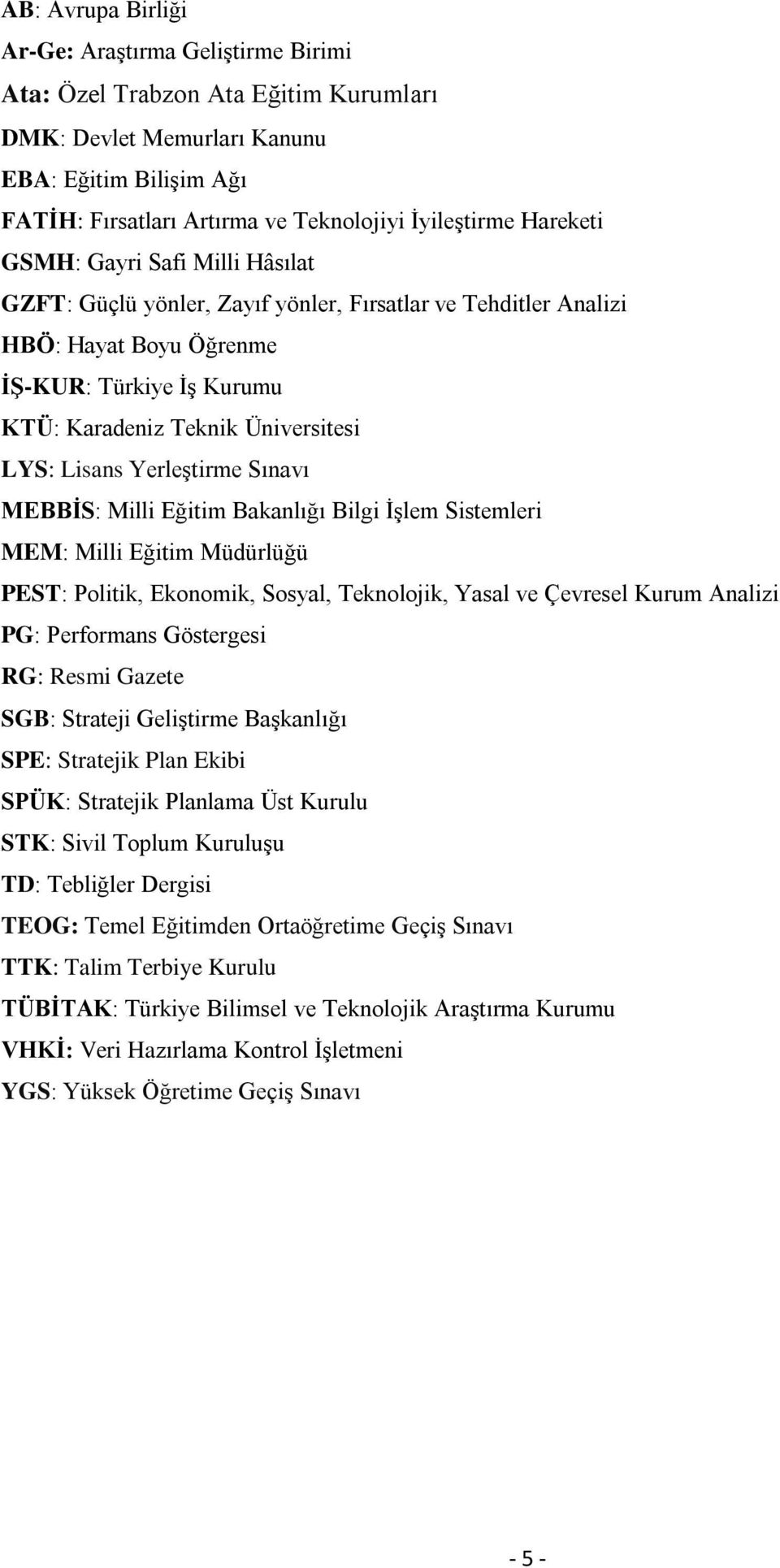 Lisans Yerleştirme Sınavı MEBBİS: Milli Eğitim Bakanlığı Bilgi İşlem Sistemleri MEM: Milli Eğitim Müdürlüğü PEST: Politik, Ekonomik, Sosyal, Teknolojik, Yasal ve Çevresel Kurum Analizi PG: Performans