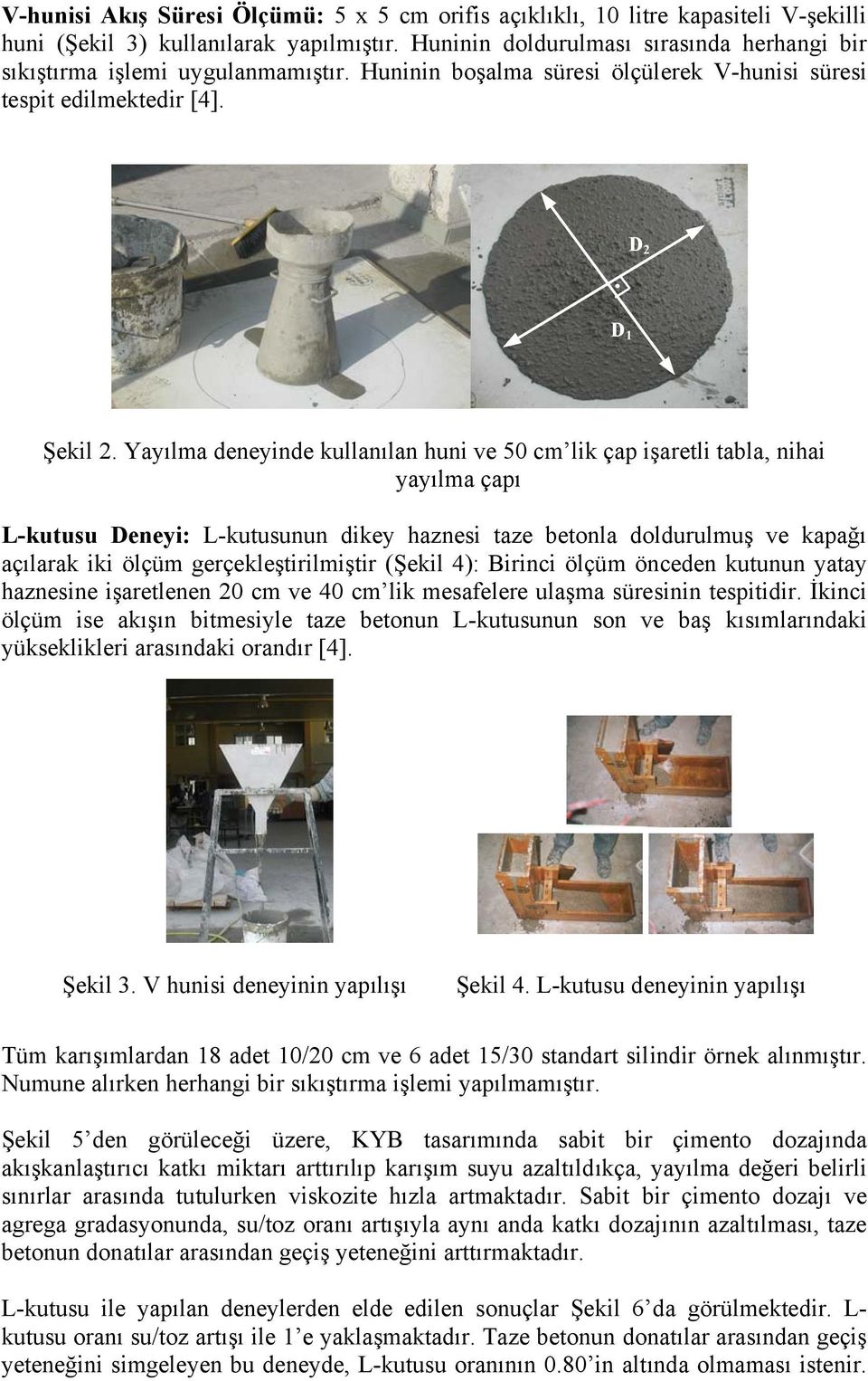 Yayılma deneyinde kullanılan huni ve 50 cm lik çap işaretli tabla, nihai yayılma çapı L-kutusu Deneyi: L-kutusunun dikey haznesi taze betonla doldurulmuş ve kapağı açılarak iki ölçüm