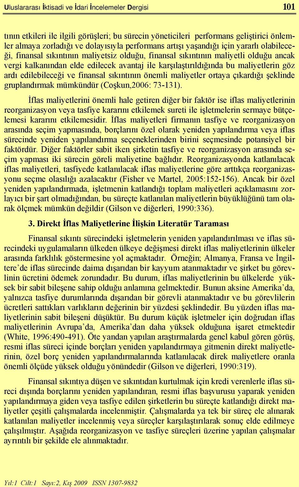 göz ardı edilebileceği ve finansal sıkıntının önemli maliyetler ortaya çıkardığı şeklinde gruplandırmak mümkündür (Coşkun,2006: 73-131).