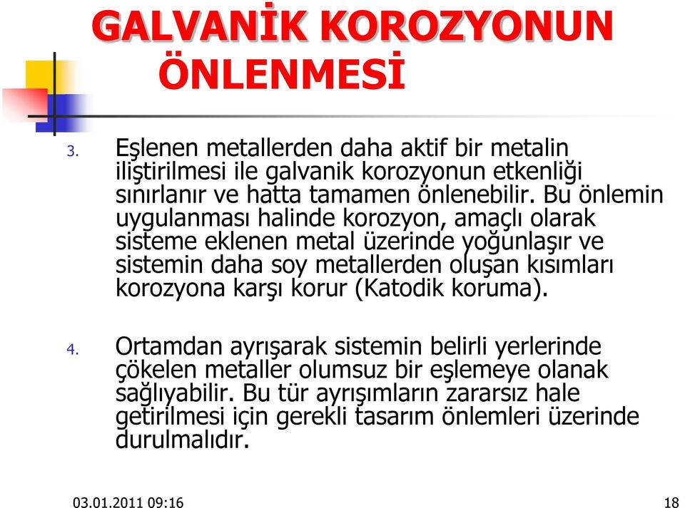 Bu önlemin uygulanması halinde korozyon, amaçlı olarak sisteme eklenen metal üzerinde yoğunlaşır ve sistemin daha soy metallerden oluşan