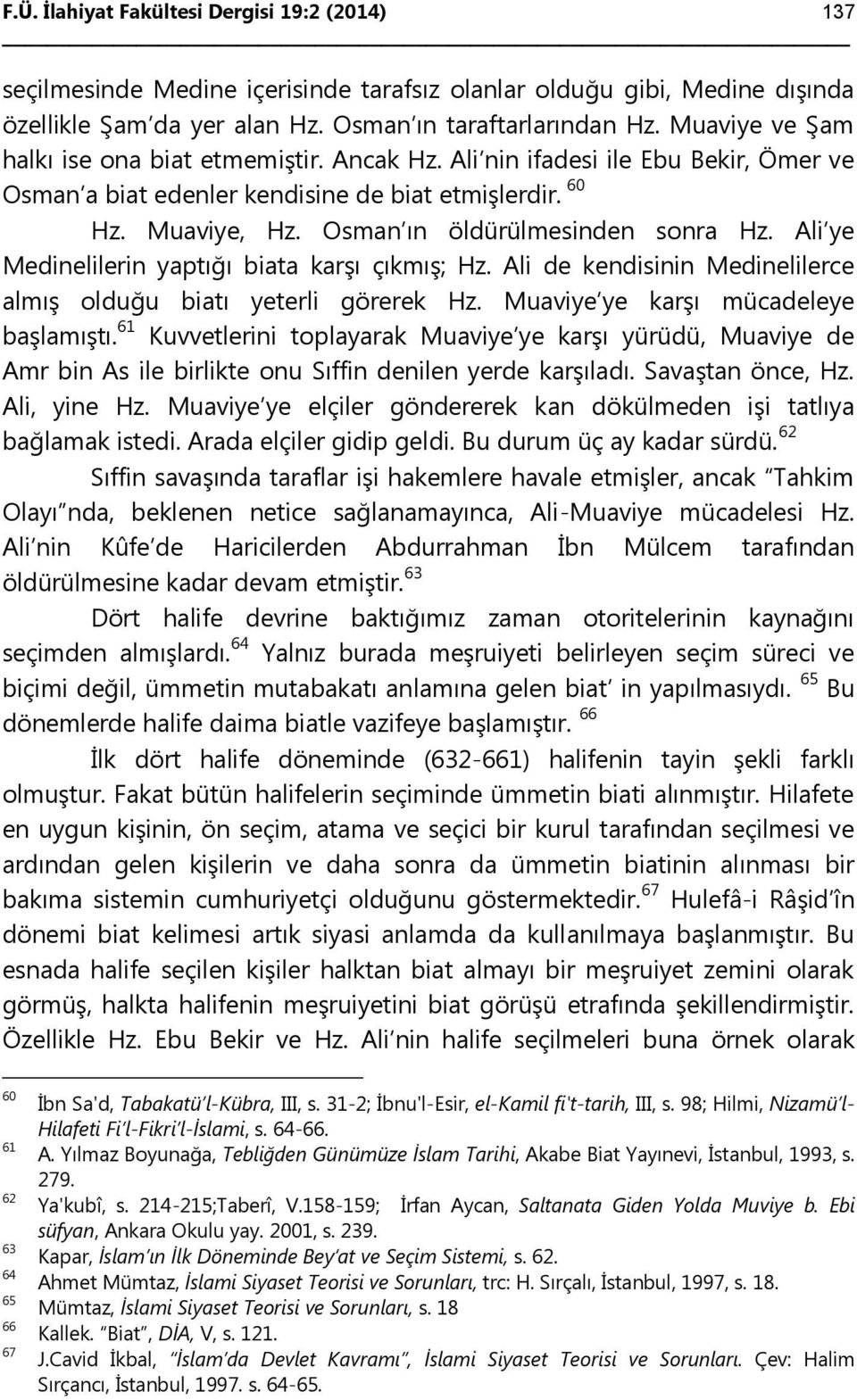 Osman ın öldürülmesinden sonra Hz. Ali ye Medinelilerin yaptığı biata karşı çıkmış; Hz. Ali de kendisinin Medinelilerce almış olduğu biatı yeterli görerek Hz. Muaviye ye karşı mücadeleye başlamıştı.