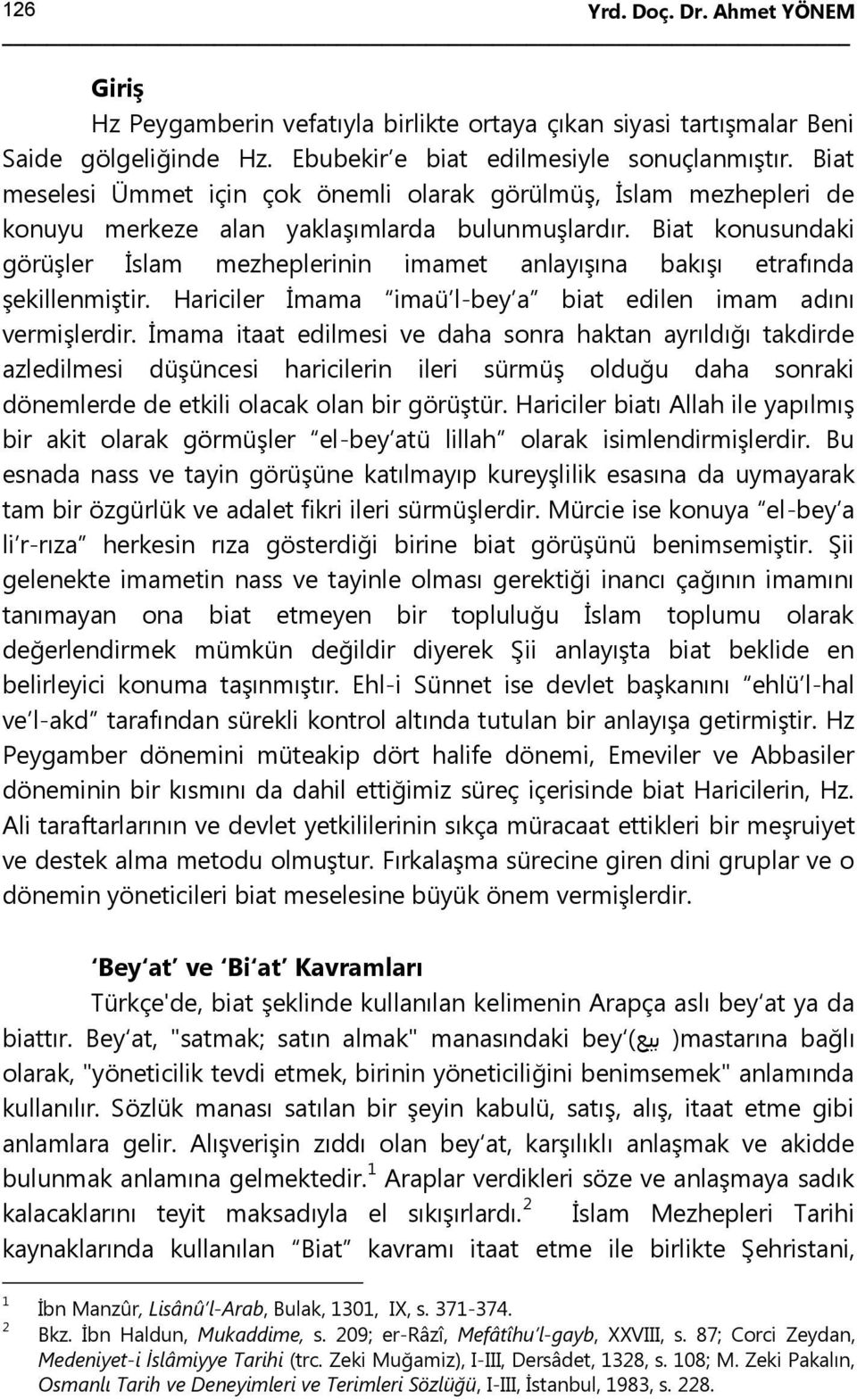 Biat konusundaki görüşler İslam mezheplerinin imamet anlayışına bakışı etrafında şekillenmiştir. Hariciler İmama imaü l-bey a biat edilen imam adını vermişlerdir.