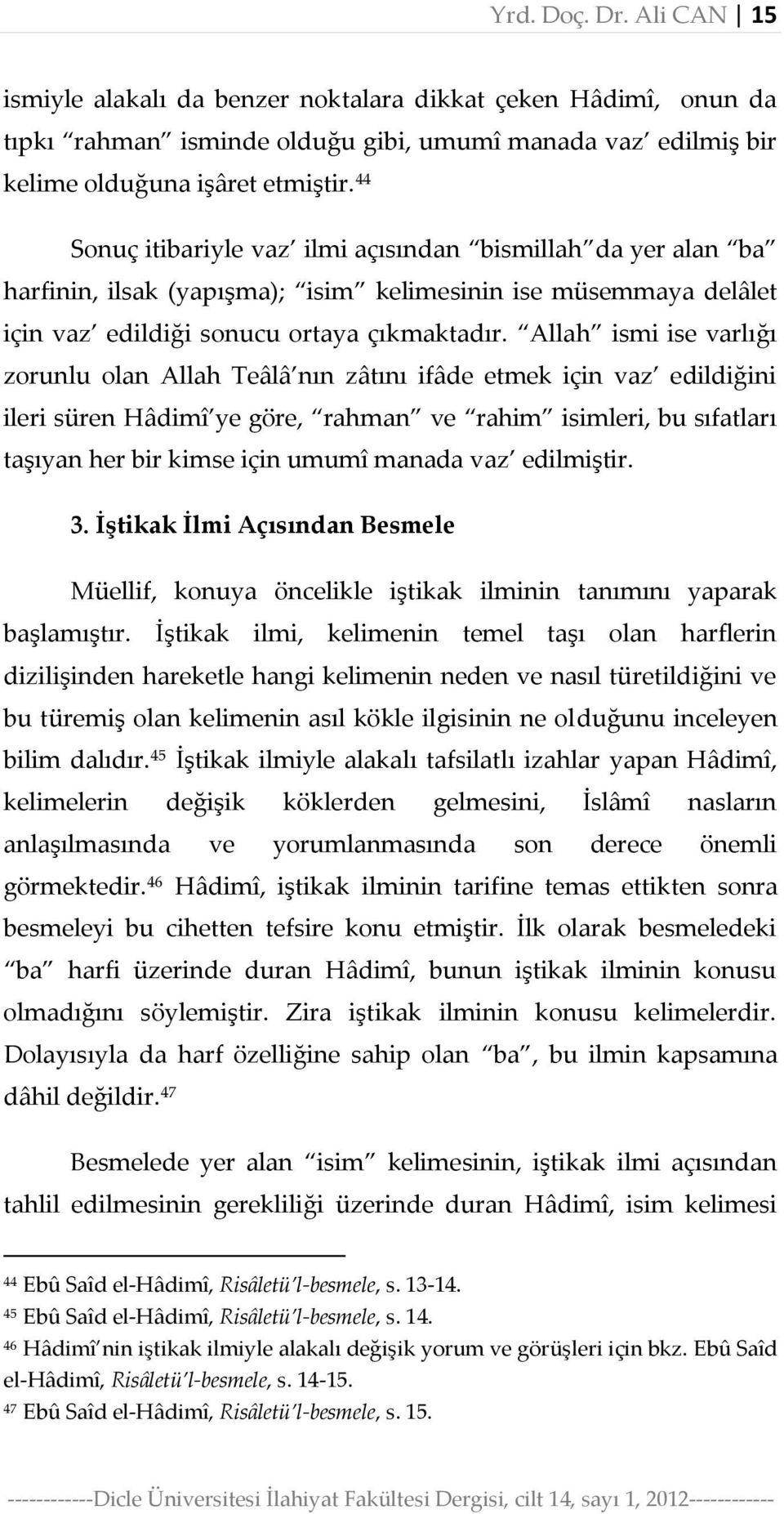 Allah ismi ise varlığı zorunlu olan Allah Teâlâ nın zâtını ifâde etmek için vaz edildiğini ileri süren Hâdimî ye göre, rahman ve rahim isimleri, bu sıfatları taşıyan her bir kimse için umumî manada