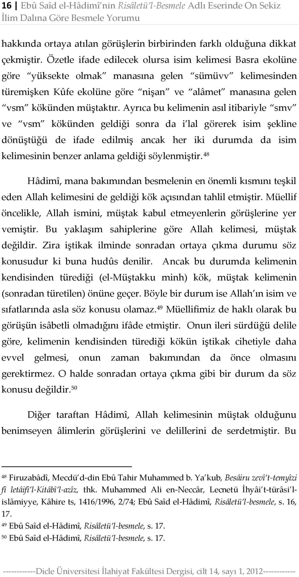 Ayrıca bu kelimenin asıl itibariyle smv ve vsm kökünden geldiği sonra da i lal görerek isim şekline dönüştüğü de ifade edilmiş ancak her iki durumda da isim kelimesinin benzer anlama geldiği