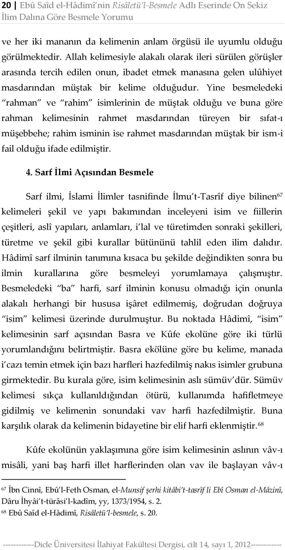 Yine besmeledeki rahman ve rahim isimlerinin de müştak olduğu ve buna göre rahman kelimesinin rahmet masdarından türeyen bir sıfat-ı müşebbehe; rahim isminin ise rahmet masdarından müştak bir ism-i