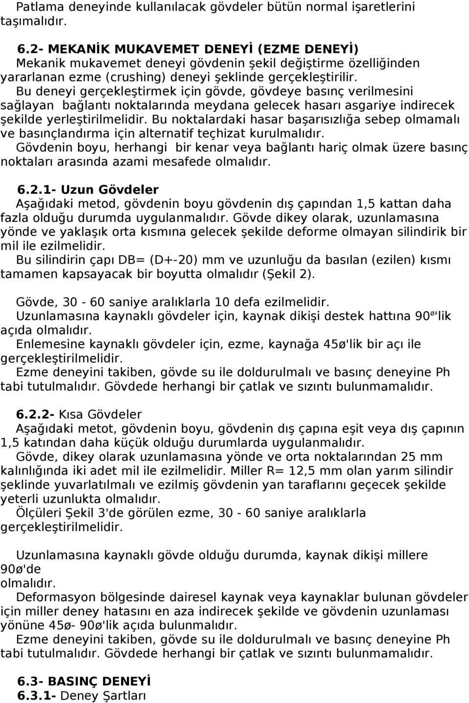 Bu deneyi gerçekleştirmek için gövde, gövdeye basınç verilmesini sağlayan bağlantı noktalarında meydana gelecek hasarı asgariye indirecek şekilde yerleştirilmelidir.