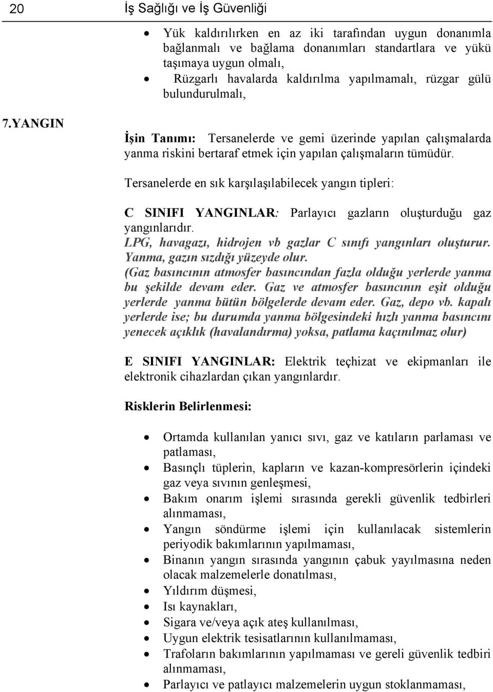 Tersanelerde en sık karşılaşılabilecek yangın tipleri: C SINIFI YANGINLAR: Parlayıcı gazların oluşturduğu gaz yangınlarıdır. LPG, havagazı, hidrojen vb gazlar C sınıfı yangınları oluşturur.