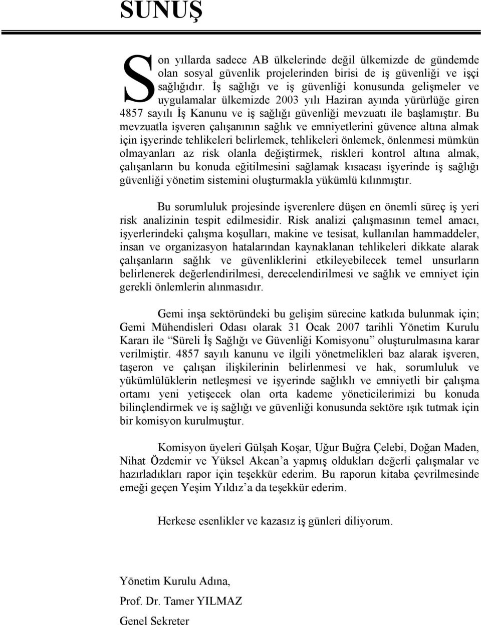 Bu mevzuatla işveren çalışanının sağlık ve emniyetlerini güvence altına almak için işyerinde tehlikeleri belirlemek, tehlikeleri önlemek, önlenmesi mümkün olmayanları az risk olanla değiştirmek,