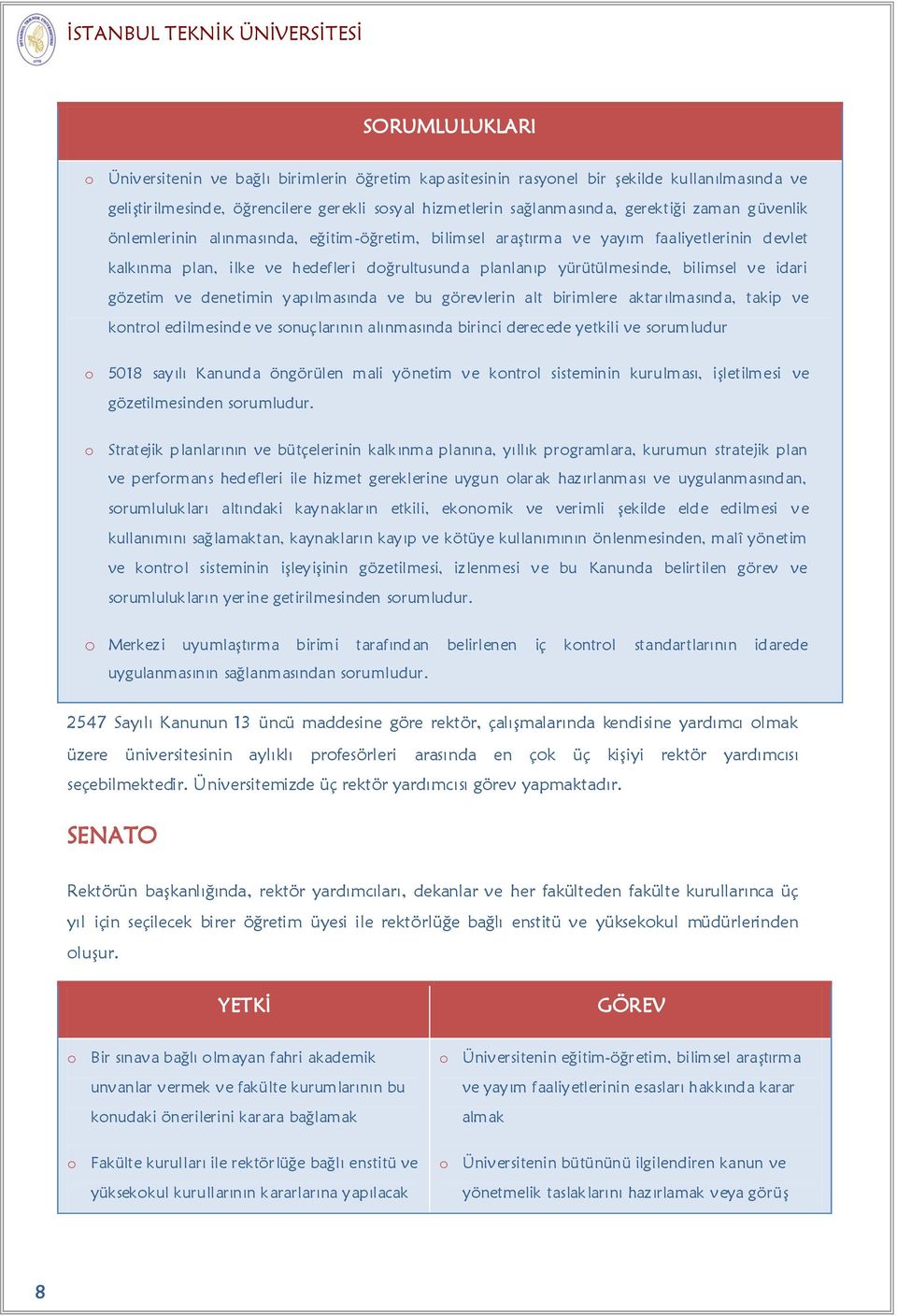 yürütülmesinde, bilimsel ve idari gözetim ve denetimin yapılmasında ve bu görevlerin alt birimlere aktarılmasında, takip ve kontrol edilmesinde ve sonuçlarının alınmasında birinci derecede yetkili ve