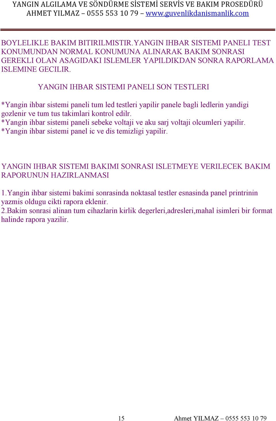 *Yangin ihbar sistemi paneli sebeke voltaji ve aku sarj voltaji olcumleri yapilir. *Yangin ihbar sistemi panel ic ve dis temizligi yapilir.