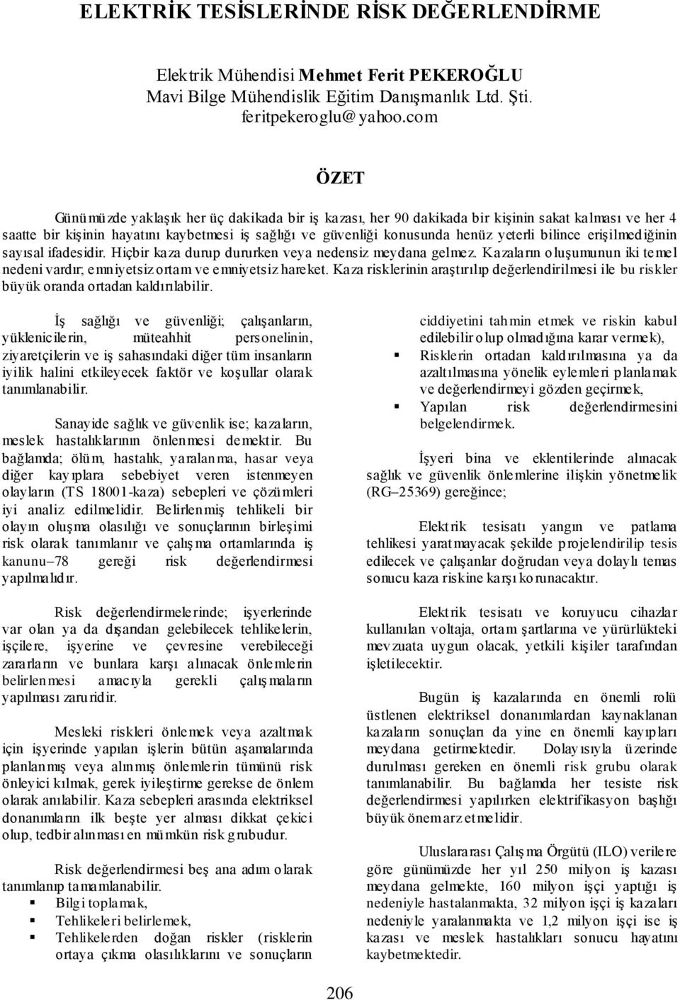 bilince erişilmediğinin sayısal ifadesidir. Hiçbir kaza durup dururken veya nedensiz meydana gelmez. Kazaların oluşumunun iki temel nedeni vardır; emniyetsiz ortam ve emniyetsiz hareket.