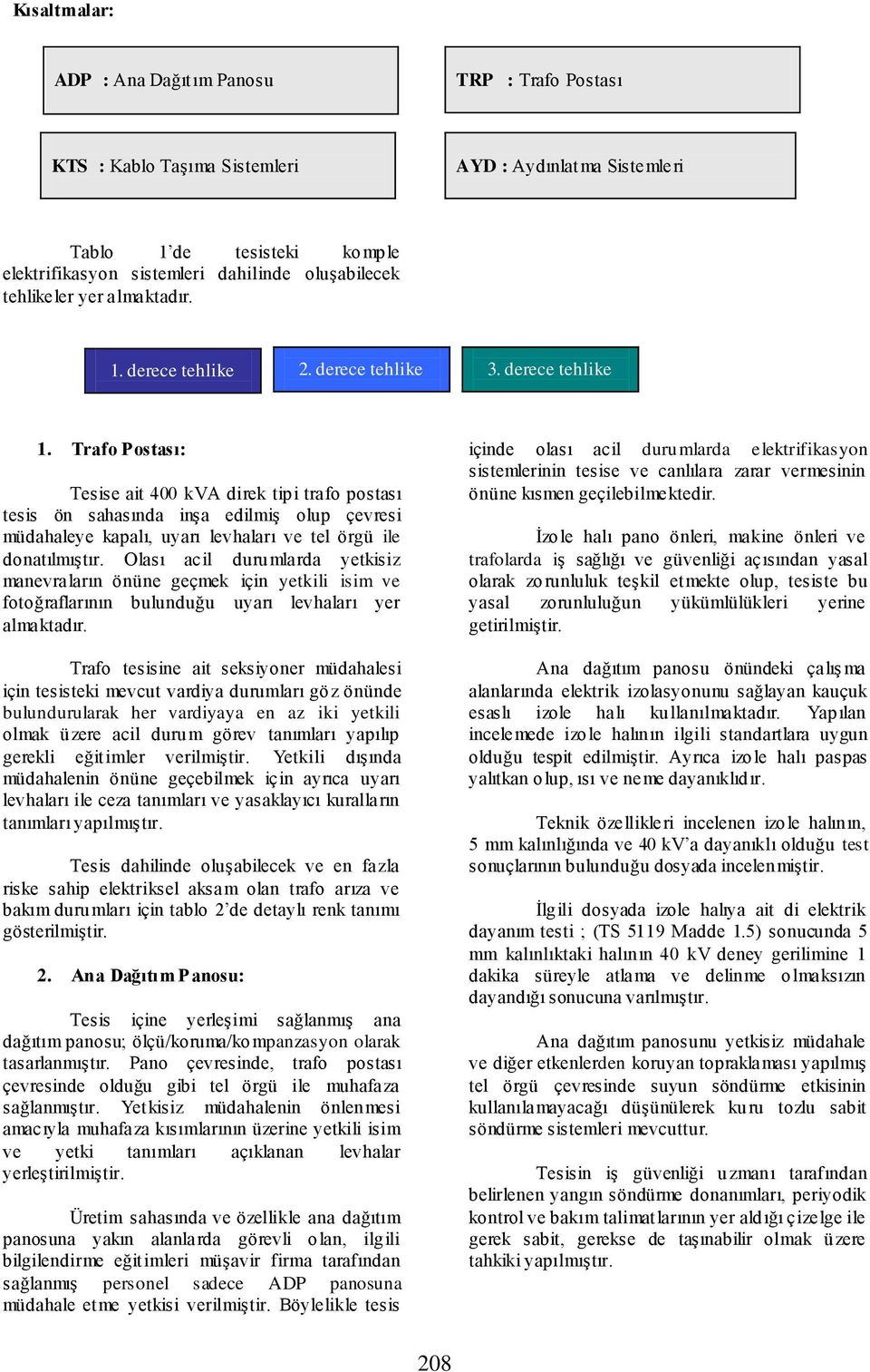 Trafo Postası: Tesise ait 400 kva direk tipi trafo postası tesis ön sahasında inşa edilmiş olup çevresi müdahaleye kapalı, uyarı levhaları ve tel örgü ile donatılmıştır.