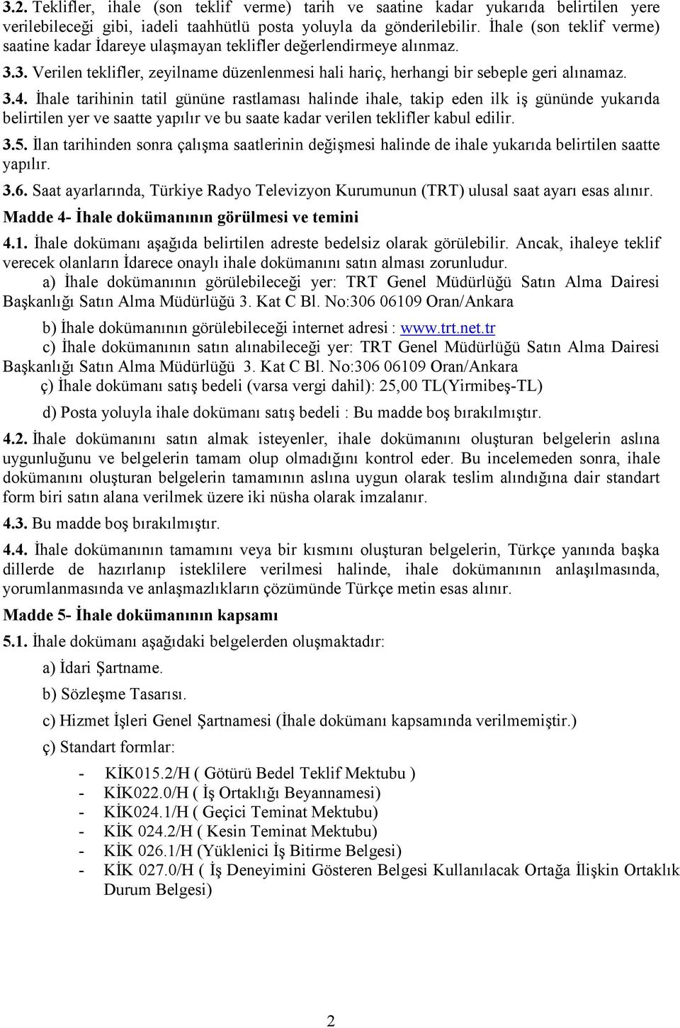 İhale tarihinin tatil gününe rastlaması halinde ihale, takip eden ilk iş gününde yukarıda belirtilen yer ve saatte yapılır ve bu saate kadar verilen teklifler kabul edilir. 3.5.