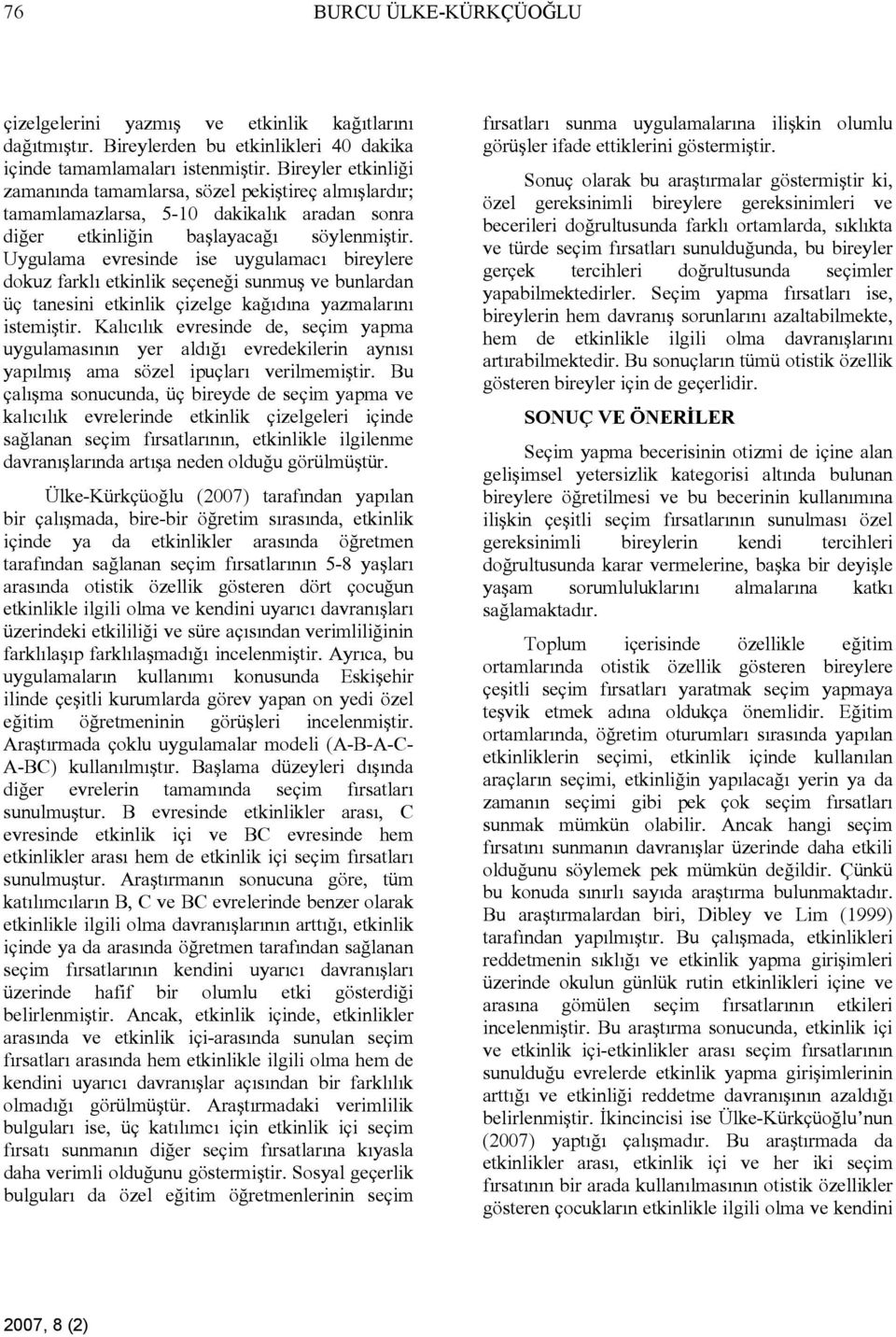 Uygulama evresinde ise uygulamacı bireylere dokuz farklı etkinlik seçeneği sunmuş ve bunlardan üç tanesini etkinlik çizelge kağıdına yazmalarını istemiştir.