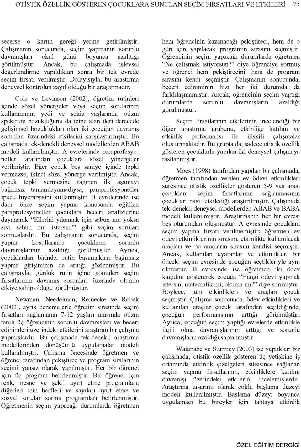 Ancak, bu çalışmada işlevsel değerlendirme yapıldıktan sonra bir tek evrede seçim fırsatı verilmiştir. Dolayısıyla, bu araştırma deneysel kontrolün zayıf olduğu bir araştırmadır.