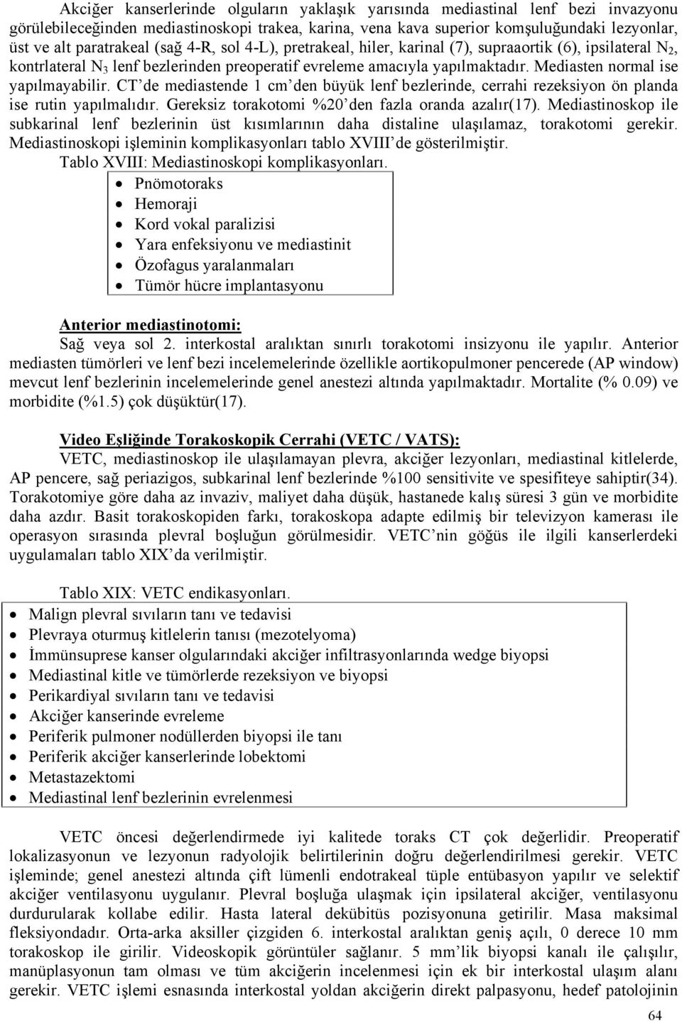 Mediasten normal ise yapılmayabilir. CT de mediastende 1 cm den büyük lenf bezlerinde, cerrahi rezeksiyon ön planda ise rutin yapılmalıdır. Gereksiz torakotomi %20 den fazla oranda azalır(17).