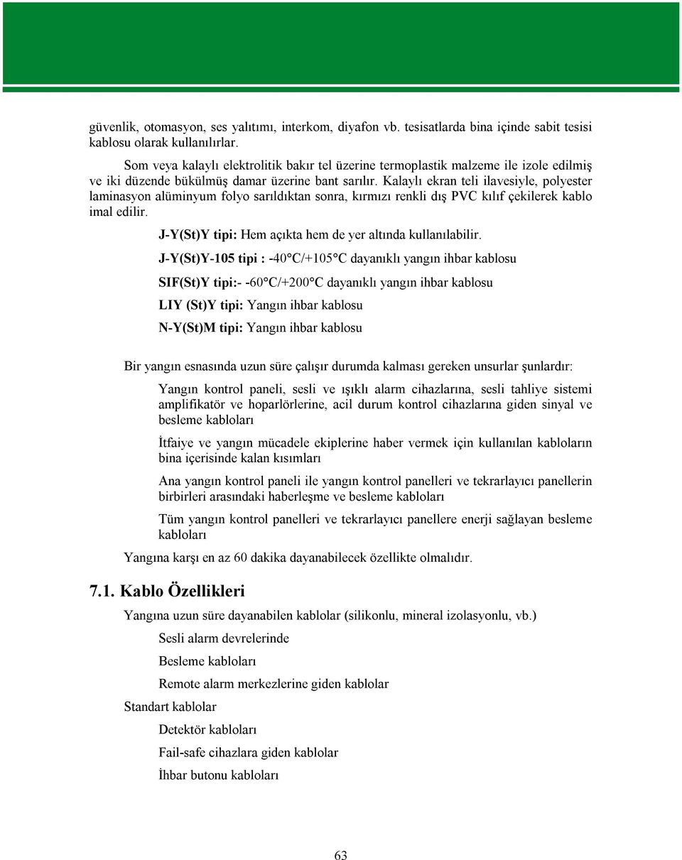 Kalaylı ekran teli ilavesiyle, polyester laminasyon alüminyum folyo sarıldıktan sonra, kırmızı renkli dış PVC kılıf çekilerek kablo imal edilir.