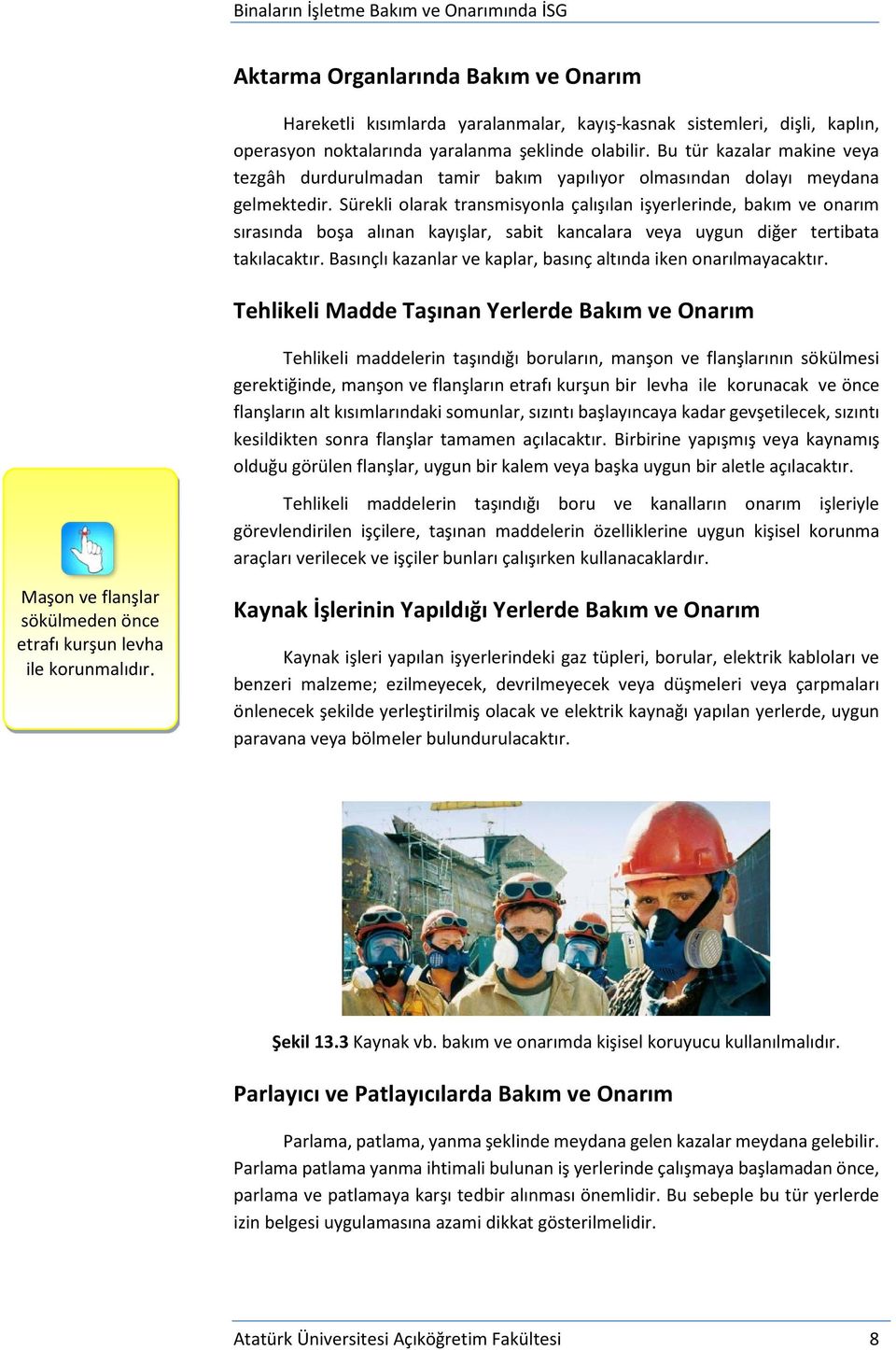 Sürekli olarak transmisyonla çalışılan işyerlerinde, bakım ve onarım sırasında boşa alınan kayışlar, sabit kancalara veya uygun diğer tertibata takılacaktır.