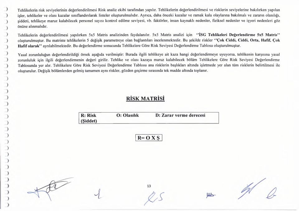 Ayrıca, daha önceki kazalar ve ramak kala olaylarına bakılmalı ve zararın olasılığı, şiddeti, tehlikeye maruz kalabilecek personel sayısı kontrol edilme seviyesi, vb.