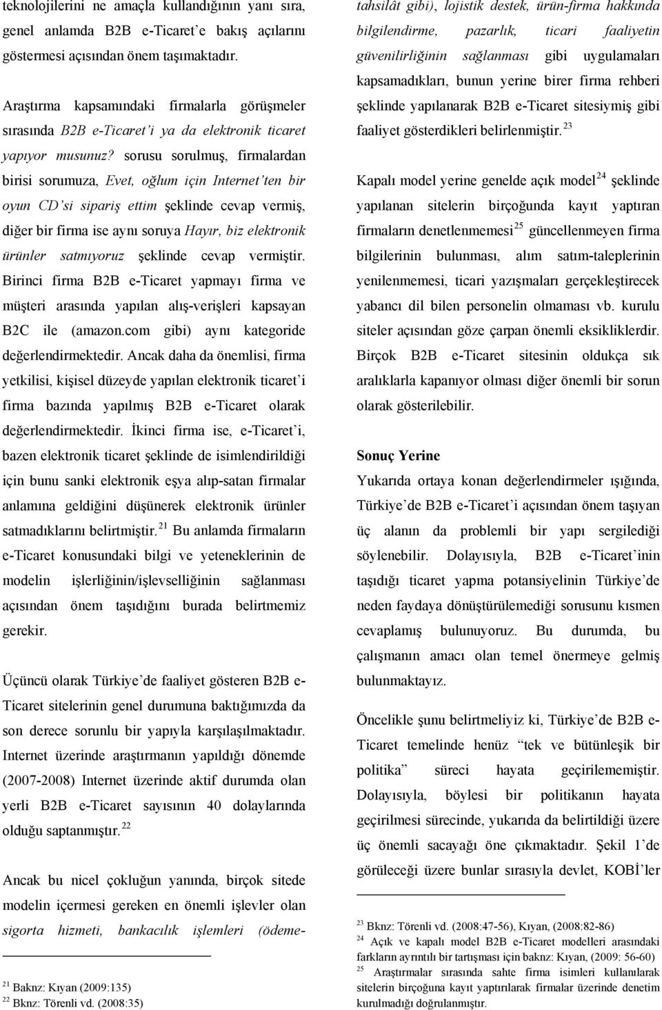 sorusu sorulmuş, firmalardan birisi sorumuza, Evet, oğlum için Internet ten bir oyun CD si sipariş ettim şeklinde cevap vermiş, diğer bir firma ise aynı soruya Hayır, biz elektronik ürünler