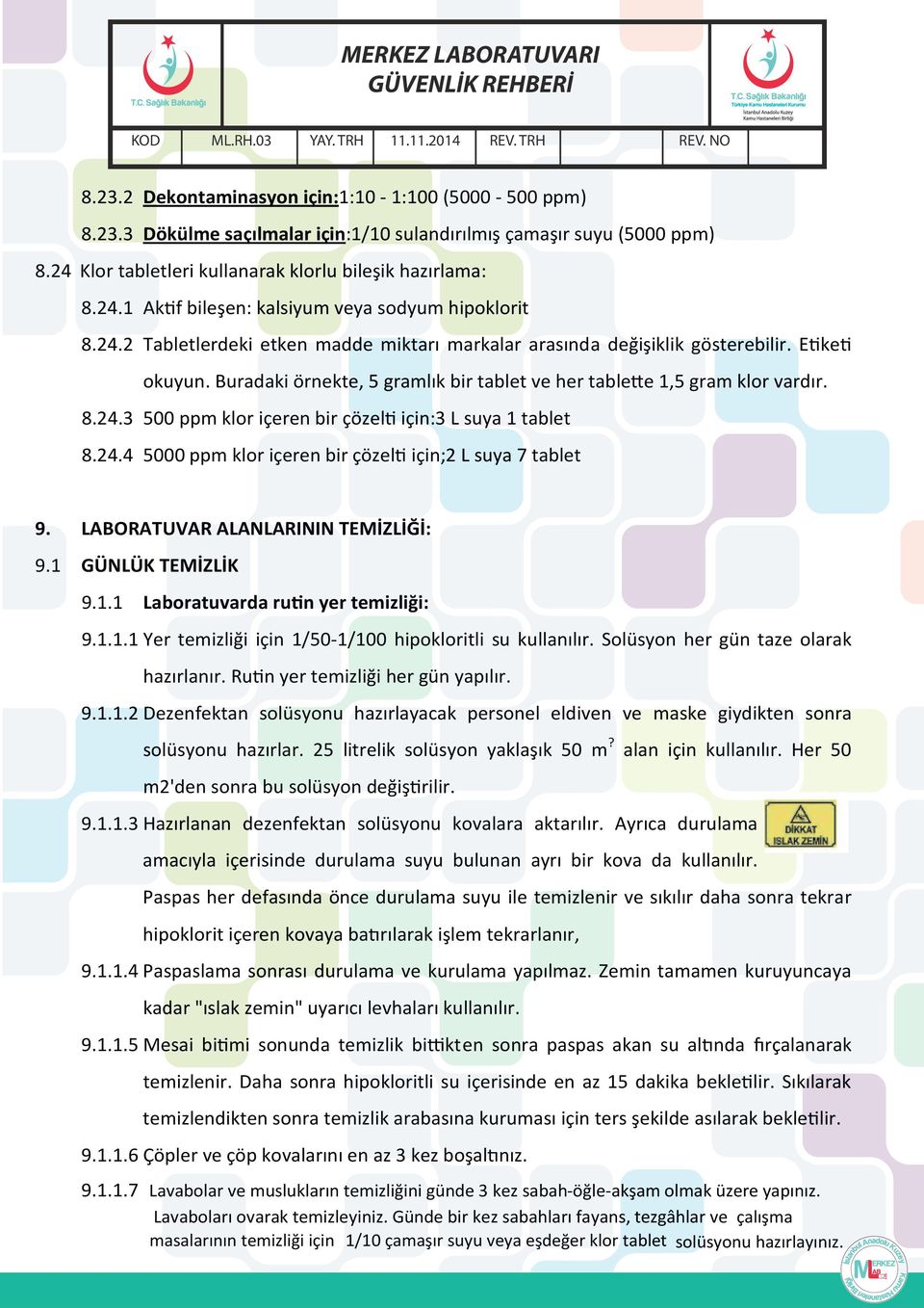 24.4 5000 ppm klor içeren bir çözelti için;2 L suya 7 tablet 9. LABORATUVAR ALANLARININ TEMİZLİĞİ: 9.1 GÜNLÜK TEMİZLİK 9.1.1 Laboratuvarda rutin yer temizliği: 9.1.1.1 Yer temizliği için 1/50-1/100 hipokloritli su kullanılır.