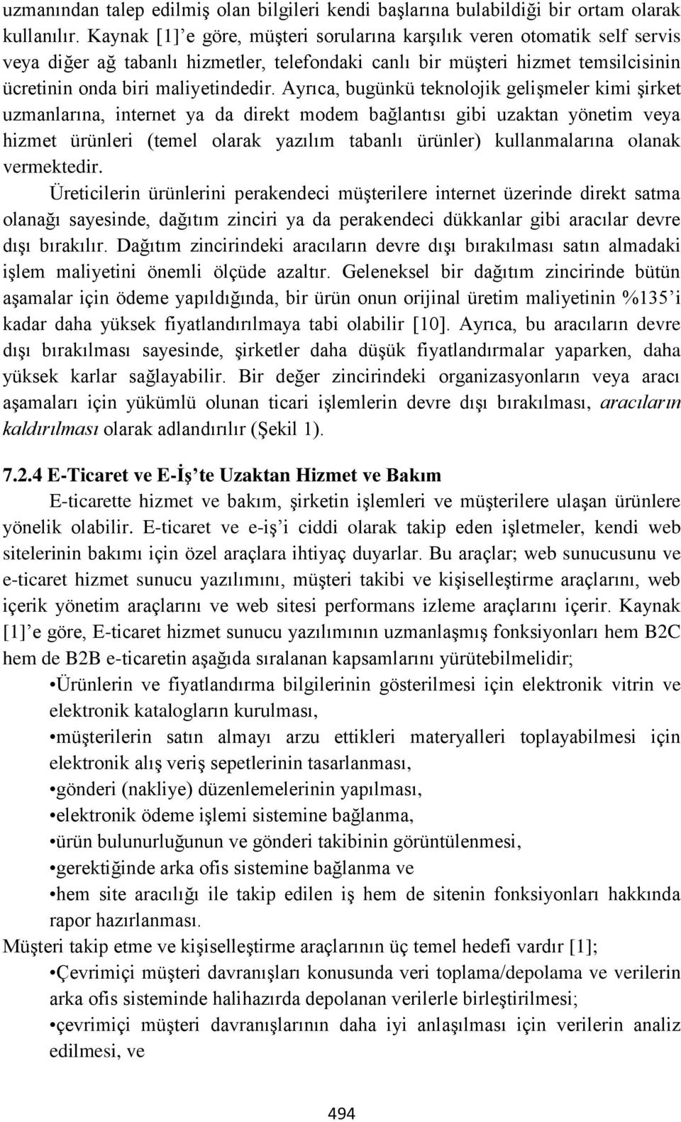 Ayrıca, bugünkü teknolojik gelişmeler kimi şirket uzmanlarına, internet ya da direkt modem bağlantısı gibi uzaktan yönetim veya hizmet ürünleri (temel olarak yazılım tabanlı ürünler) kullanmalarına