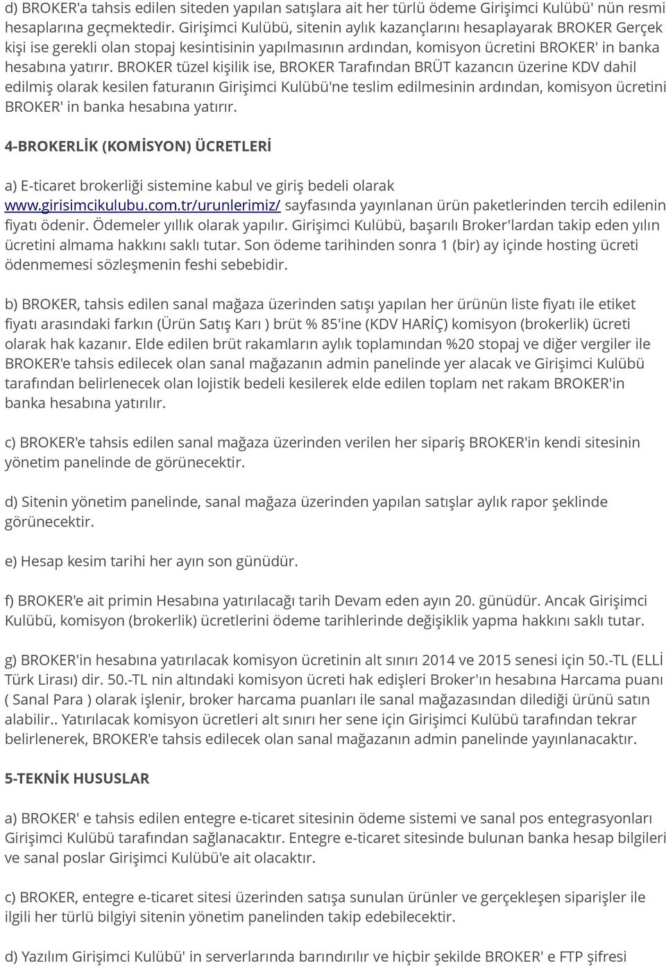 BROKER tüzel kişilik ise, BROKER Tarafından BRÜT kazancın üzerine KDV dahil edilmiş olarak kesilen faturanın Girişimci Kulübü'ne teslim edilmesinin ardından, komisyon ücretini BROKER' in banka