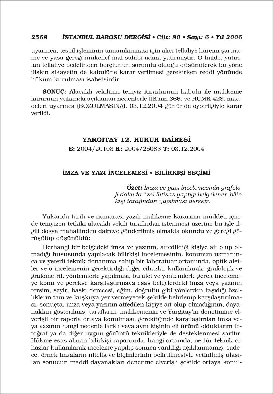 SONUÇ: Alacakl vekilinin temyiz itirazlar n n kabulü ile mahkeme karar n n yukar da aç klanan nedenlerle K n n 366. ve HUMK 428. maddeleri uyar nca (BOZULMASINA), 03.12.