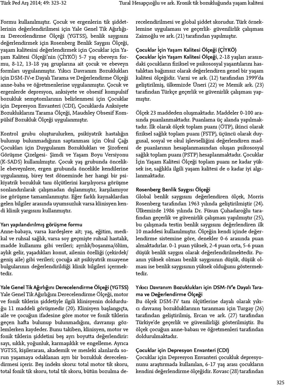 kalitesini değerlendirmek için Çocuklar için Yaşam Kalitesi Ölçeği nin (ÇİYKÖ) 5-7 yaş ebeveyn formu, 8-12, 13-18 yaş gruplarına ait çocuk ve ebeveyn formları uygulanmıştır.