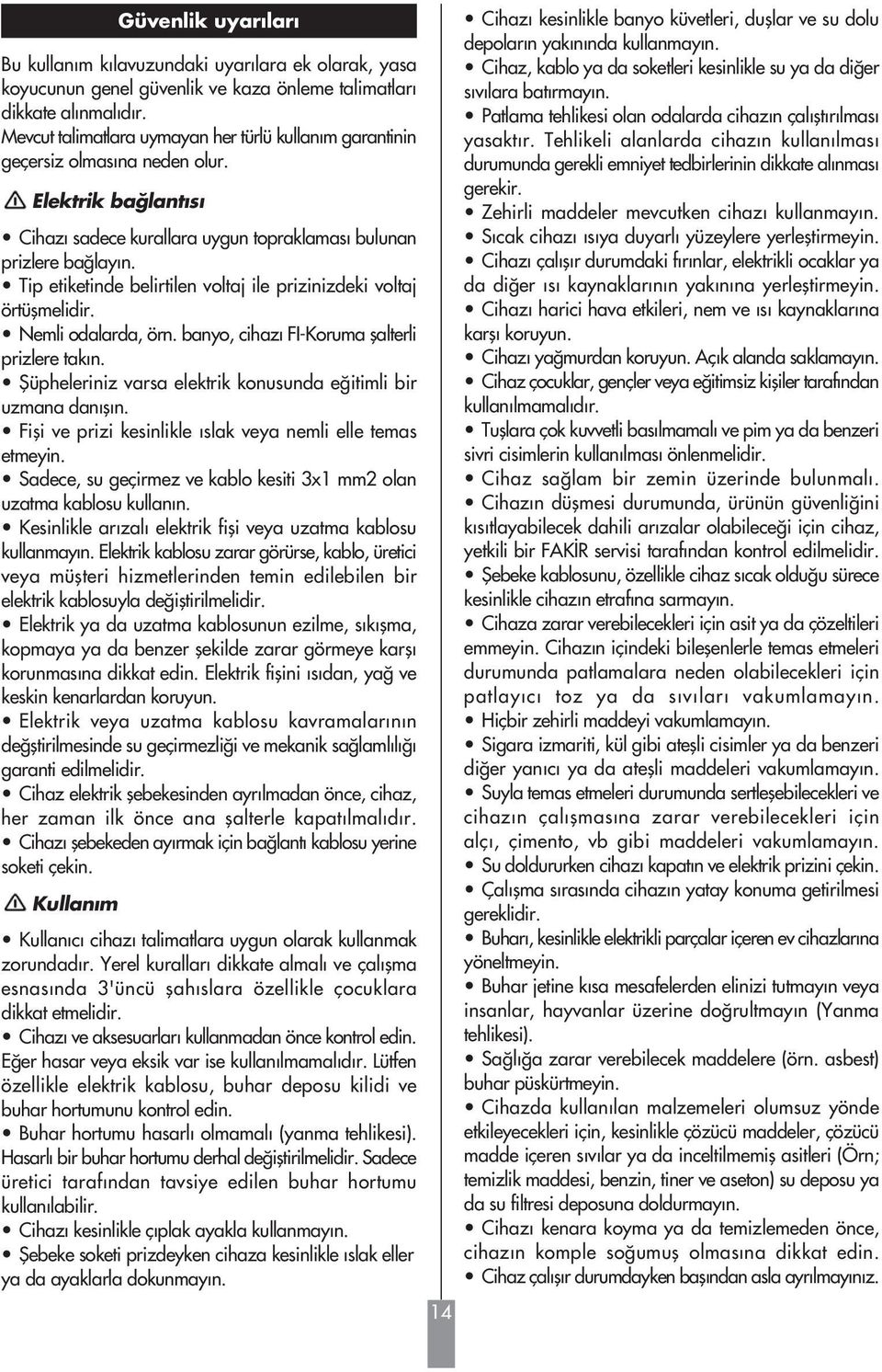 Tip etiketinde belirtilen voltaj ile prizinizdeki voltaj örtüflmelidir. Nemli odalarda, örn. banyo, cihazı FI-Koruma flalterli prizlere takın.