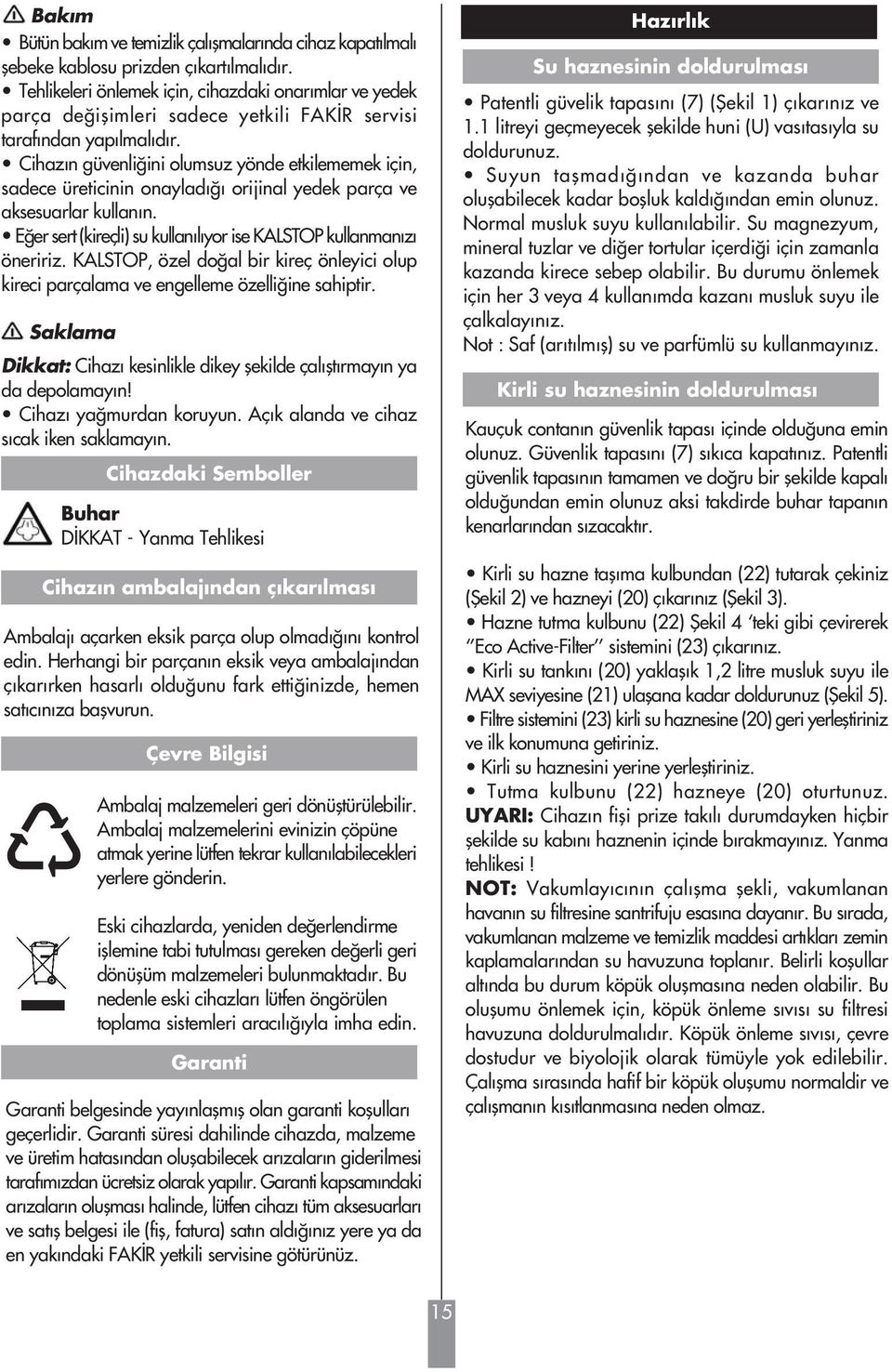 Cihazın güvenli ini olumsuz yönde etkilememek için, sadece üreticinin onayladı ı orijinal yedek parça ve aksesuarlar kullanın. E er sert (kireçli) su kullan l yor ise KALSTOP kullanman z öneririz.