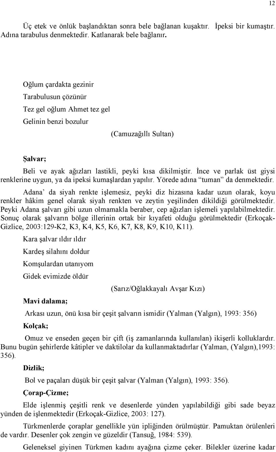 İnce ve parlak üst giysi renklerine uygun, ya da ipeksi kumaşlardan yapılır. Yörede adına tuman da denmektedir.