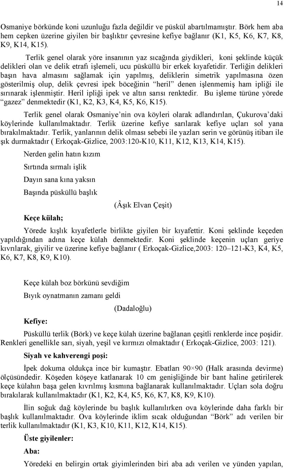 Terliğin delikleri başın hava almasını sağlamak için yapılmış, deliklerin simetrik yapılmasına özen gösterilmiş olup, delik çevresi ipek böceğinin heril denen işlenmemiş ham ipliği ile sırınarak