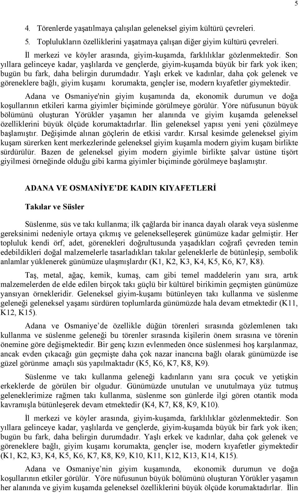 Son yıllara gelinceye kadar, yaşlılarda ve gençlerde, giyim-kuşamda büyük bir fark yok iken; bugün bu fark, daha belirgin durumdadır.