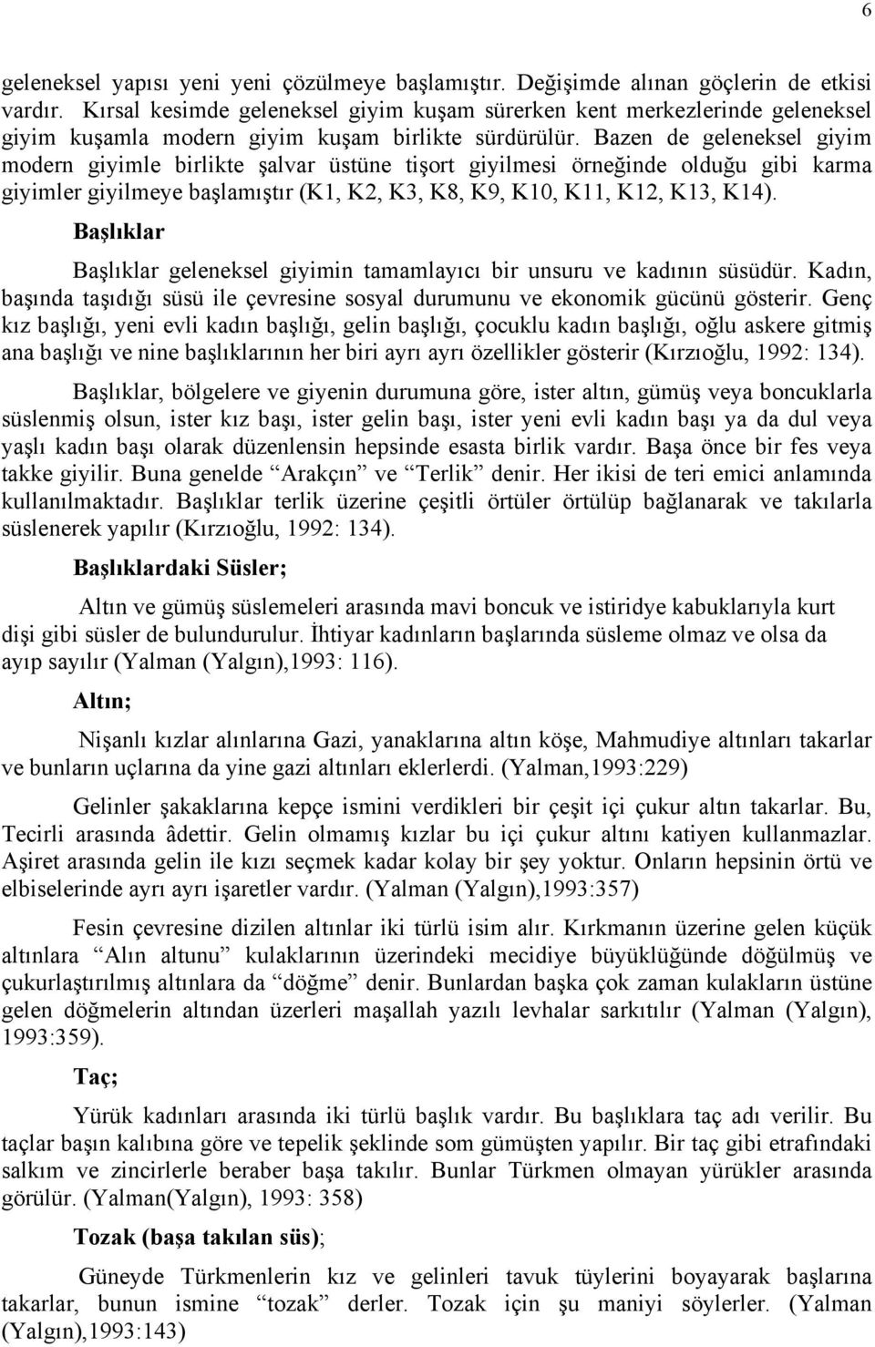 Bazen de geleneksel giyim modern giyimle birlikte şalvar üstüne tişort giyilmesi örneğinde olduğu gibi karma giyimler giyilmeye başlamıştır (K1, K2, K3, K8, K9, K10, K11, K12, K13, K14).