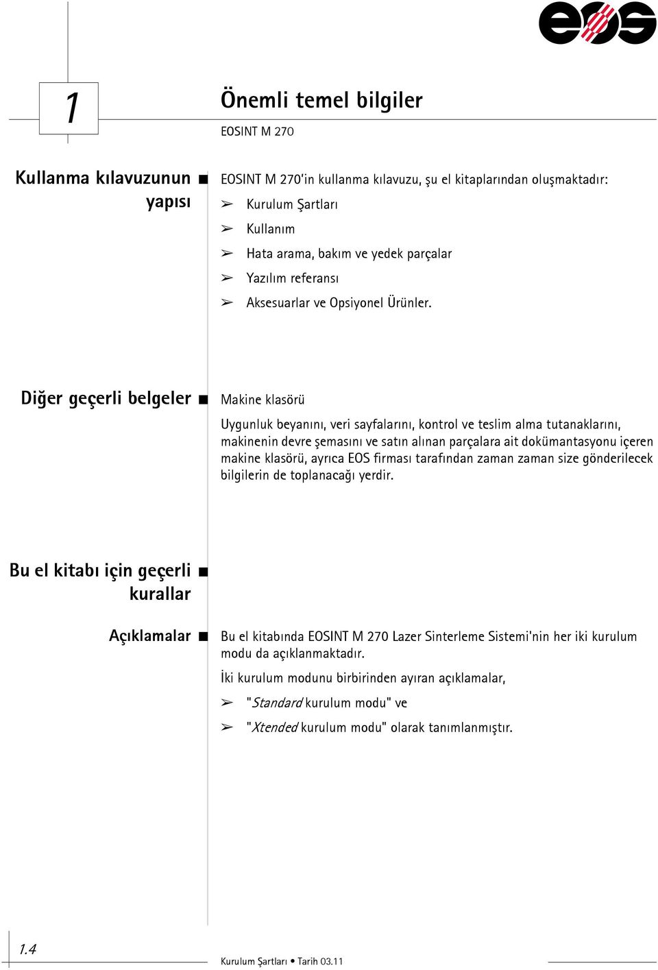 Diğer geçerli belgeler Makine klasörü Uygunluk beyanını, veri sayfalarını, kontrol ve teslim alma tutanaklarını, makinenin devre şemasını ve satın alınan parçalara ait dokümantasyonu içeren