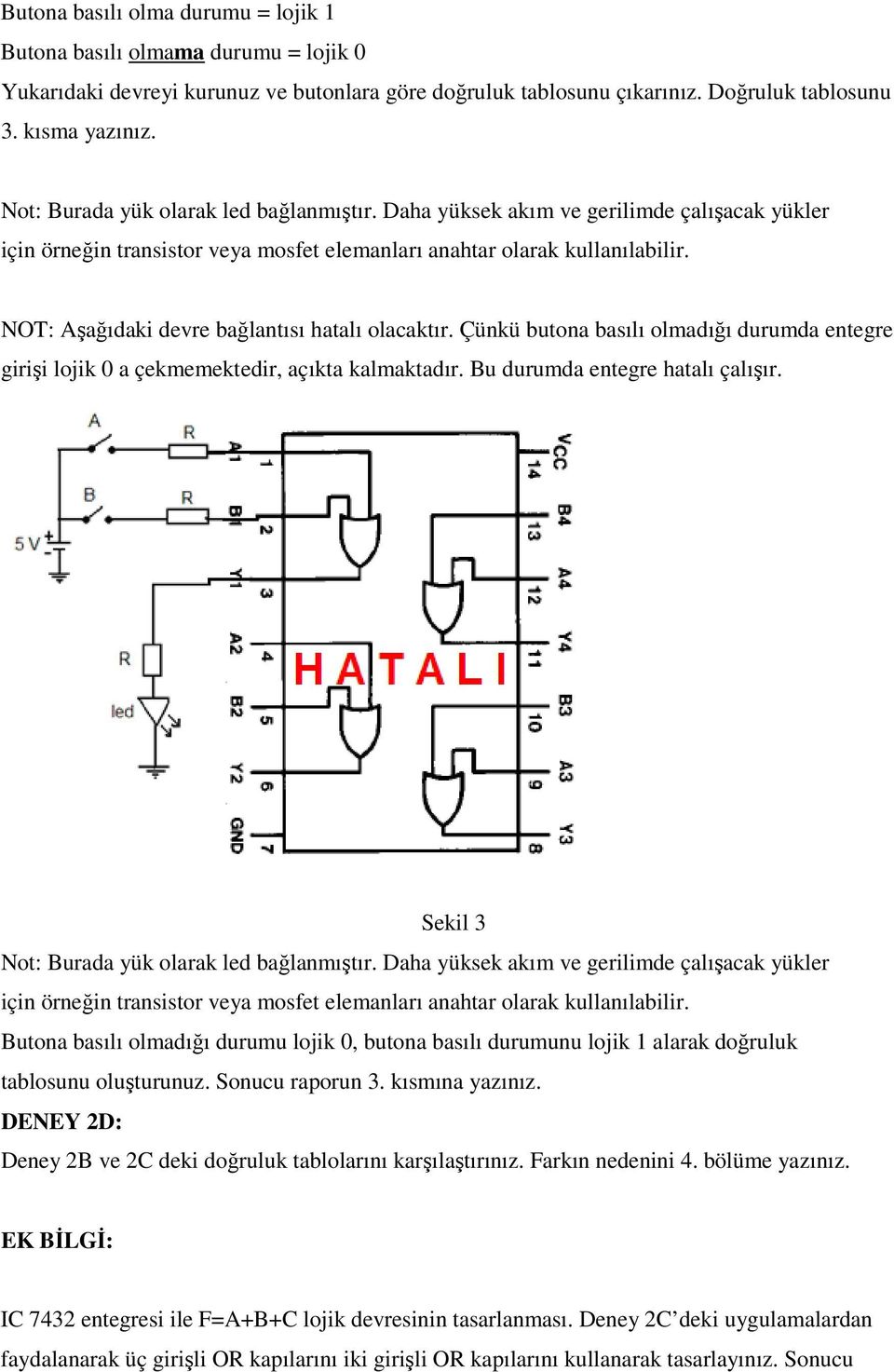 NOT: Aşağıdaki devre bağlantısı hatalı olacaktır. Çünkü butona basılı olmadığı durumda entegre girişi lojik 0 a çekmemektedir, açıkta kalmaktadır. Bu durumda entegre hatalı çalışır.