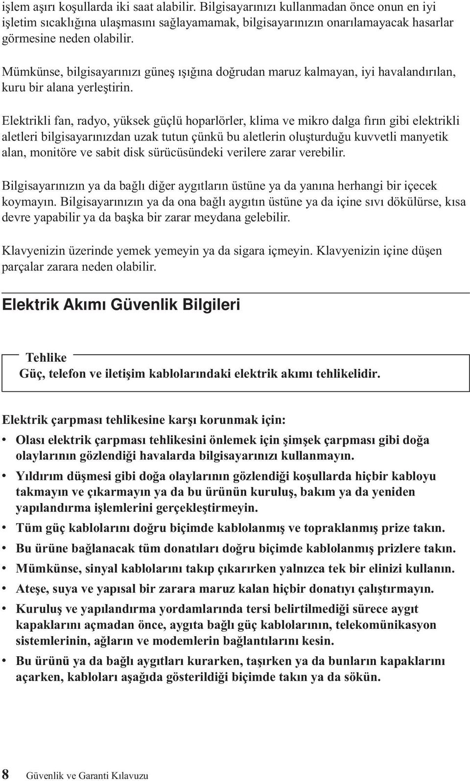 Elektrikli fan, radyo, yüksek güçlü hoparlörler, klima ve mikro dalga fırın gibi elektrikli aletleri bilgisayarınızdan uzak tutun çünkü bu aletlerin oluşturduğu kuvvetli manyetik alan, monitöre ve