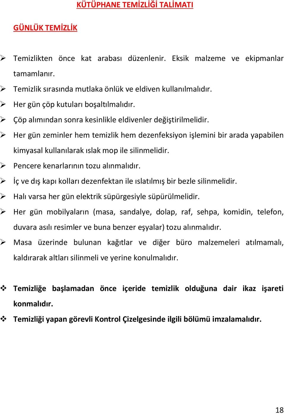 İç ve dış kapı kolları dezenfektan ile ıslatılmış bir bezle silinmelidir. Halı varsa her gün elektrik süpürgesiyle süpürülmelidir.