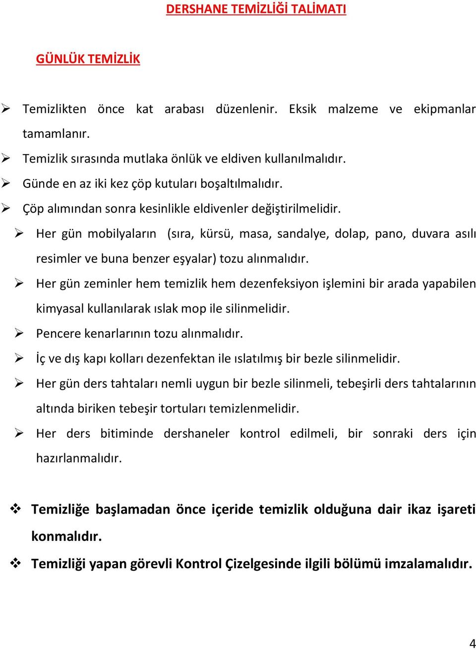 Her gün zeminler hem temizlik hem dezenfeksiyon işlemini bir arada yapabilen kimyasal kullanılarak ıslak mop ile silinmelidir. Pencere kenarlarının tozu alınmalıdır.