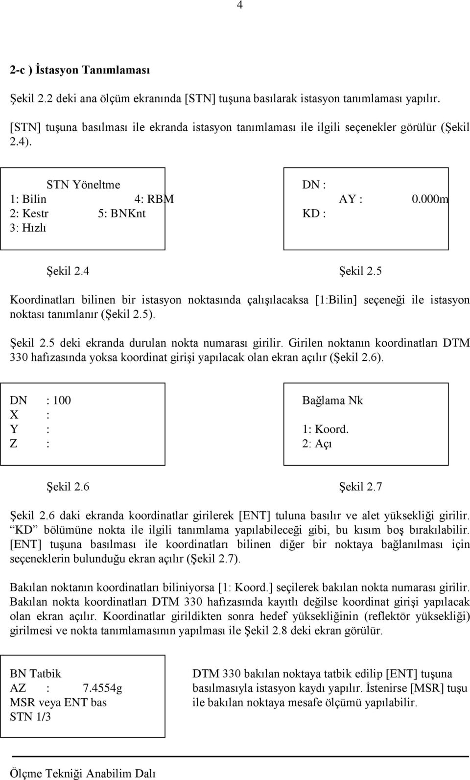 5 Koordinatları bilinen bir istasyon noktasında çalışılacaksa [1:Bilin] seçeneği ile istasyon noktası tanımlanır (Şekil 2.5). Şekil 2.5 deki ekranda durulan nokta numarası girilir.