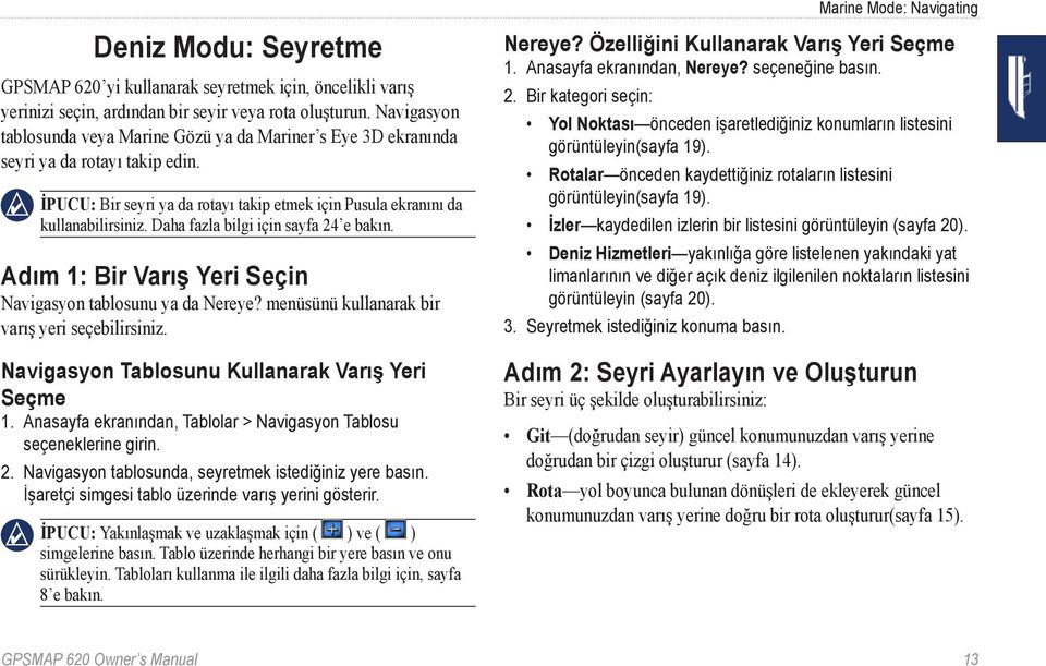 Daha fazla bilgi için sayfa 24 e bakın. Adım 1: Bir Varış Yeri Seçin Navigasyon tablosunu ya da Nereye? menüsünü kullanarak bir varış yeri seçebilirsiniz.