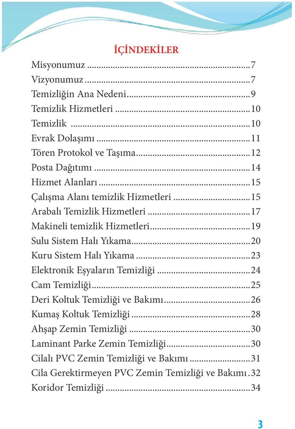 ..19 Sulu Sistem Halı Yıkama...20 Kuru Sistem Halı Yıkama...23 Elektronik Eşyaların Temizliği...24 Cam Temizliği...25 Deri Koltuk Temizliği ve Bakımı.