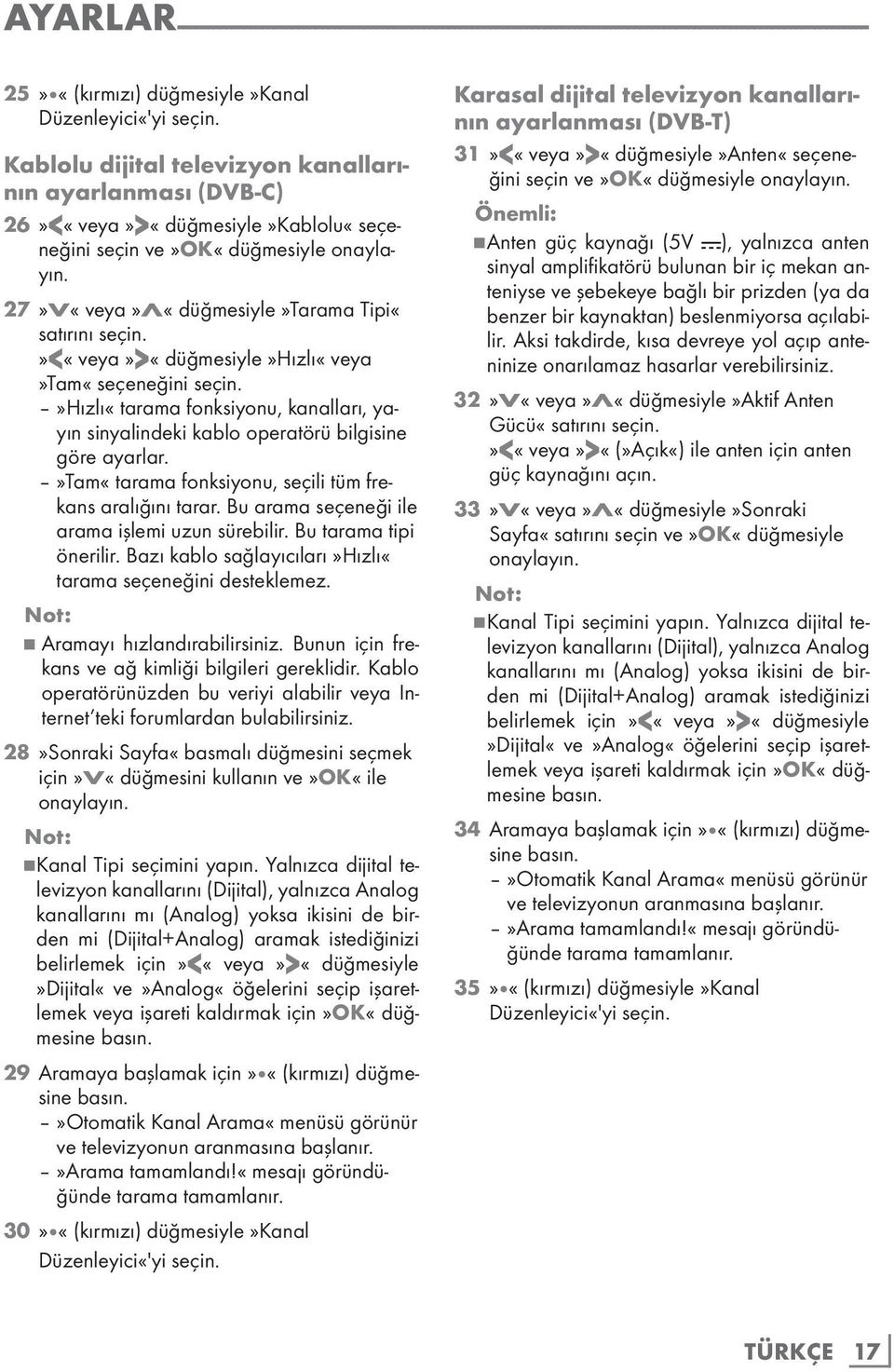 »<«veya»>«düğmesiyle»hızlı«veya»tam«seçeneğini seçin.»hızlı«tarama fonksiyonu, kanalları, yayın sinyalindeki kablo operatörü bilgisine göre ayarlar.