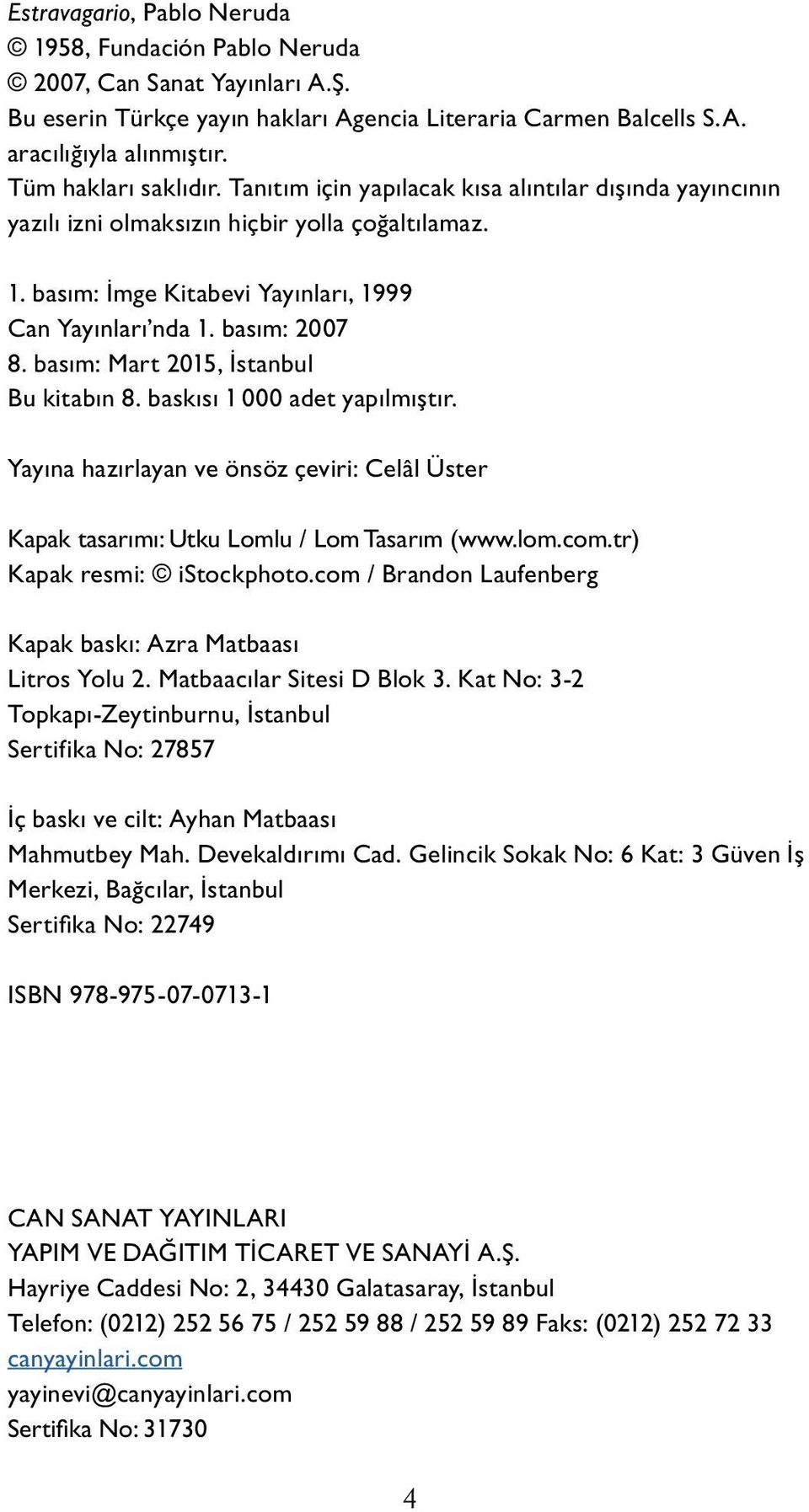 basım: 2007 8. basım: Mart 2015, İstanbul Bu kitabın 8. baskısı 1 000 adet yapılmıştır. Yayına hazırlayan ve önsöz çeviri: Celâl Üster Ka pak ta sarımı: Utku Lomlu / Lom Tasarım (www.lom.com.