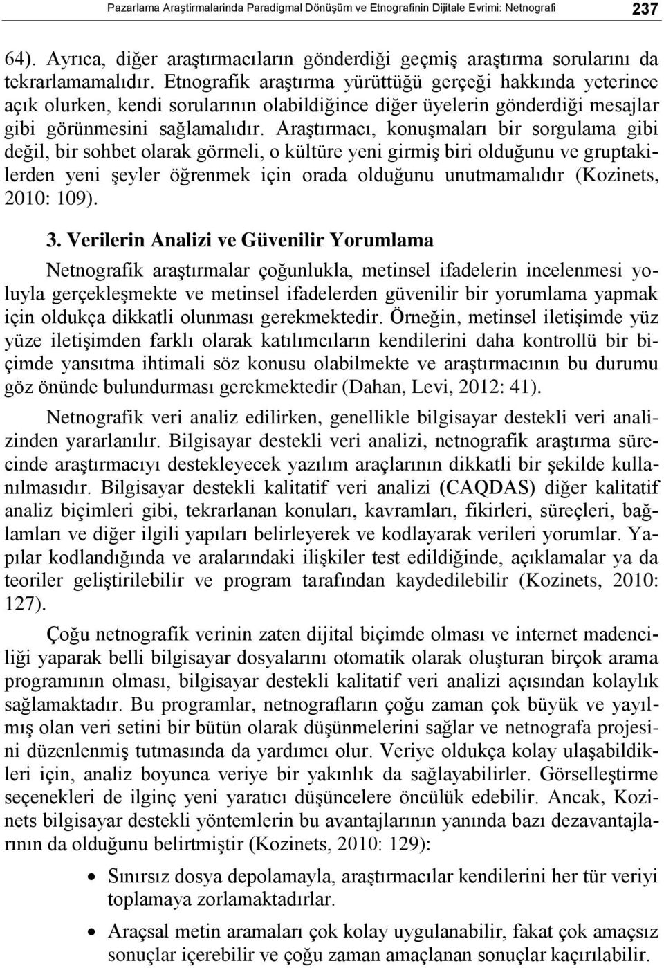 Araştırmacı, konuşmaları bir sorgulama gibi değil, bir sohbet olarak görmeli, o kültüre yeni girmiş biri olduğunu ve gruptakilerden yeni şeyler öğrenmek için orada olduğunu unutmamalıdır (Kozinets,